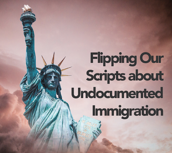 Flipping Our Scripts about Undocumented Immigration